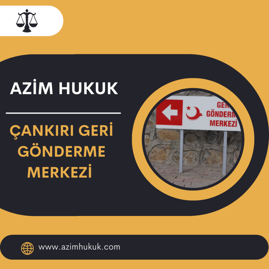 Çankırı Geri Gönderme Merkezi Avukatı - Sınır Dışı İtiraz