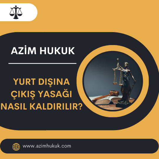 Yurt Dışına Çıkış Yasağı Nasıl Kaldırılır? - Azim HUKUK