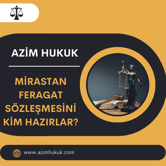 Mirastan Feragat Sözleşmesini Kim Hazırlar? - Azim HUKUK