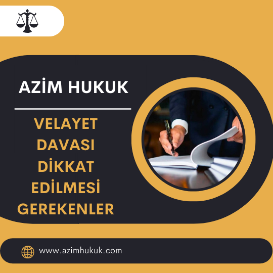 Velayet Davası Dikkat Edilmesi Gerekenler - Azim HUKUK