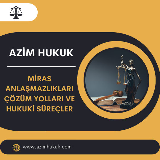 Miras Anlaşmazlıkları Çözüm Yolları ve Hukuki Süreçler - Azim HUKUK