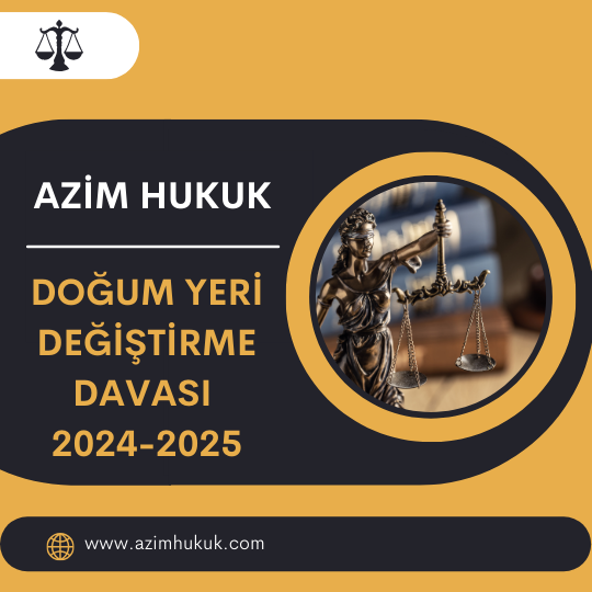 Doğum Yeri Değiştirme Davası 2024-2025 - Azim HUKUK