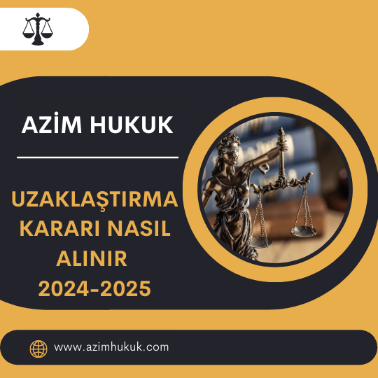 Uzaklaştırma Kararı Nasıl Alınır 2024-2025 - Azim HUKUK