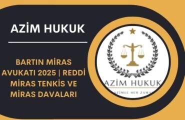 Bartın Miras Avukatı 2025 | Reddi Miras Tenkis ve Miras Davaları