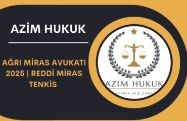 Ağrı Miras Avukatı 2025 | Reddi Miras Tenkis 