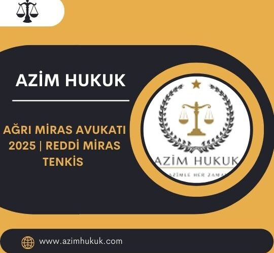 Ağrı Miras Avukatı 2025 | Reddi Miras Tenkis