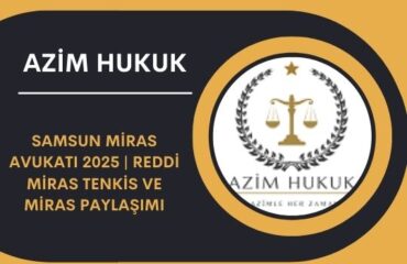 Samsun Miras Avukatı 2025 | Reddi Miras Tenkis ve Miras Paylaşımı