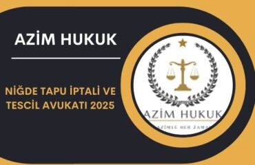 Niğde Tapu İptali ve Tescil Avukatı 2025