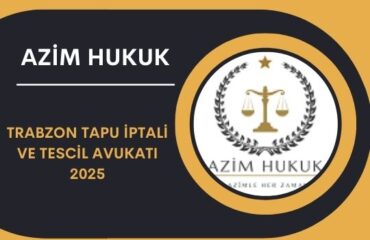 Trabzon Tapu İptali ve Tescil Avukatı 2025