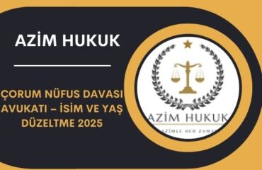 Çorum Nüfus Davası Avukatı – İsim ve Yaş Düzeltme 2025
