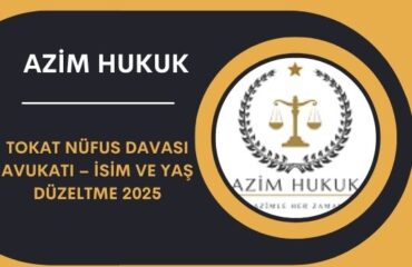 Tokat Nüfus Davası Avukatı – İsim ve Yaş Düzeltme 2025