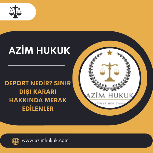 Deport Nedir Sınır Dışı Kararı Hakkında Merak Edilenler
