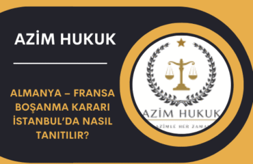 Almanya – Fransa Boşanma Kararı İstanbul’da Nasıl Tanıtılır
