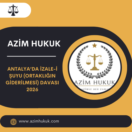 Antalya’da İzale-i Şuyu (Ortaklığın Giderilmesi) Davası 2026