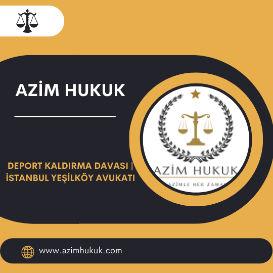 Deport Kaldırma Davası İstanbul Yeşilköy Avukatı