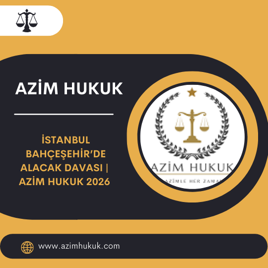 İstanbul Bahçeşehir’de Alacak Davası Azim Hukuk 2026 