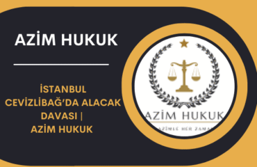 İstanbul Cevizlibağ’da Alacak Davası Azim Hukuk 2026
