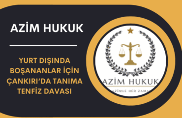 Yurt Dışında Boşananlar İçin Çankırı’da Tanıma Tenfiz Davası