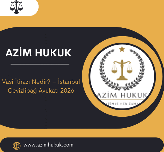 Vasi İtirazı Nedir – İstanbul Cevizlibağ Avukatı 2026