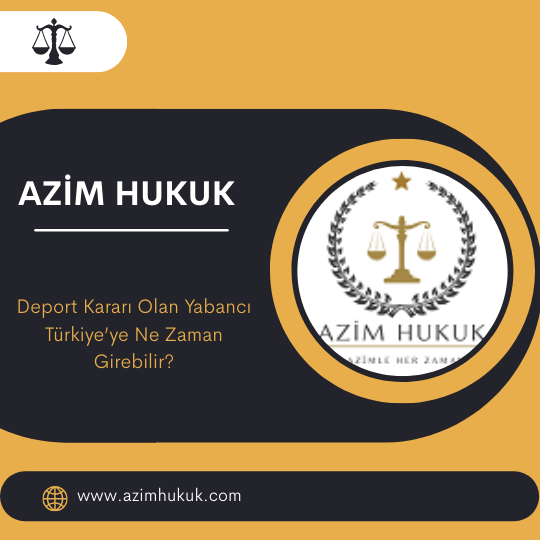 Deport Kararı Olan Yabancı Türkiye’ye Ne Zaman Girebilir