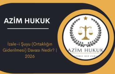 İzale-i Şuyu (Ortaklığın Giderilmesi) Davası Nedir 2026