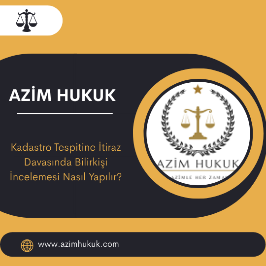 Kadastro Tespitine İtiraz Davasında Bilirkişi İncelemesi Nasıl Yapılır
