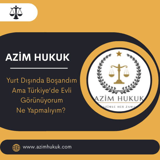 Yurt Dışında Boşandım Ama Türkiye’de Evli Görünüyorum Ne Yapmalıyım 2026